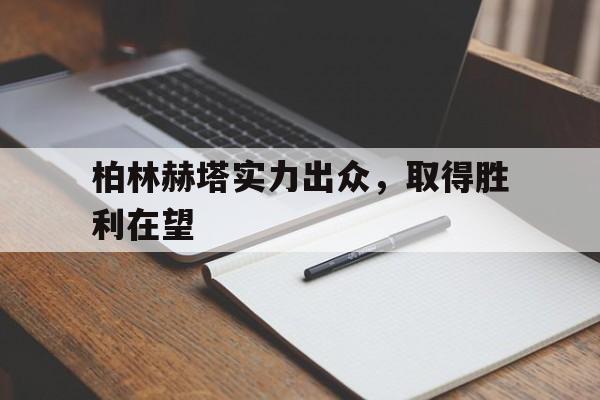 关于柏林赫塔实力出众，取得胜利在望的信息