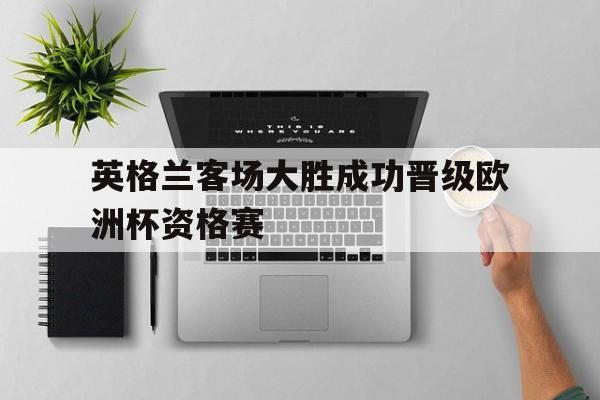 包含英格兰客场大胜成功晋级欧洲杯资格赛的词条