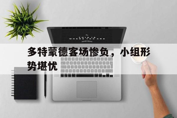 包含多特蒙德客场惨负，小组形势堪忧的词条