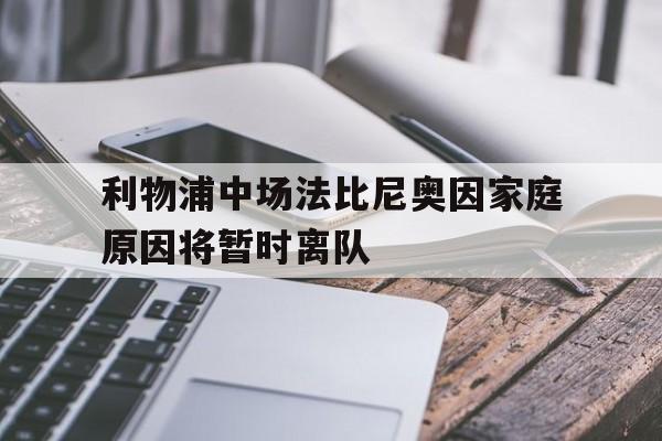 关于利物浦中场法比尼奥因家庭原因将暂时离队的信息