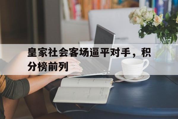 包含皇家社会客场逼平对手，积分榜前列的词条