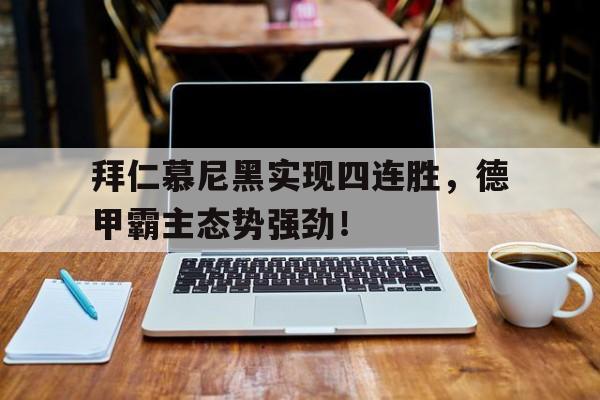 拜仁慕尼黑实现四连胜，德甲霸主态势强劲！的简单介绍