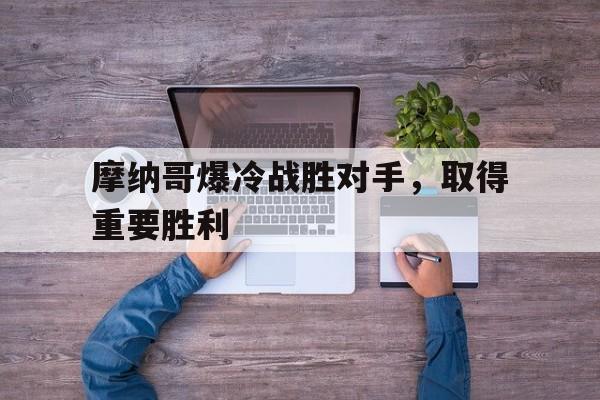 摩纳哥爆冷战胜对手，取得重要胜利的简单介绍