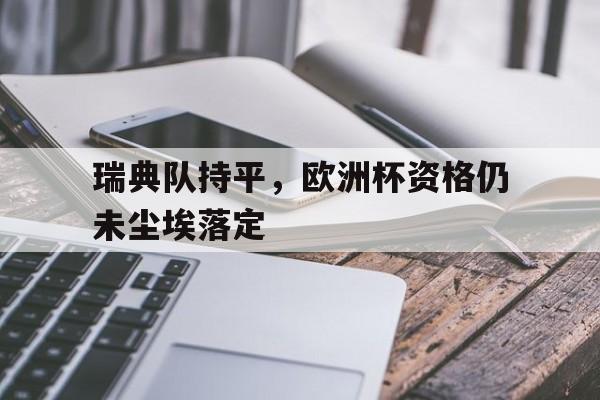 瑞典队持平，欧洲杯资格仍未尘埃落定的简单介绍