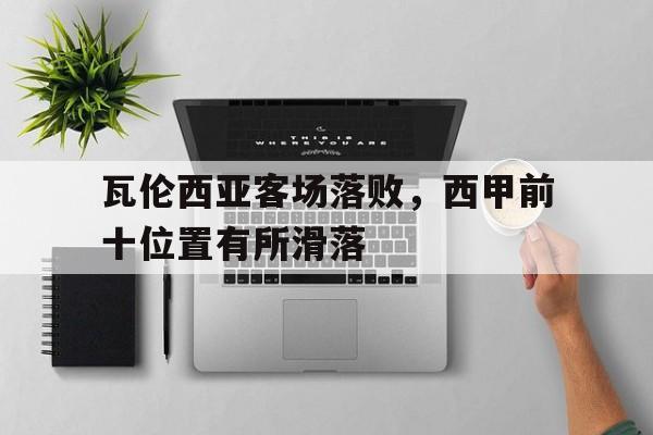 瓦伦西亚客场落败，西甲前十位置有所滑落的简单介绍